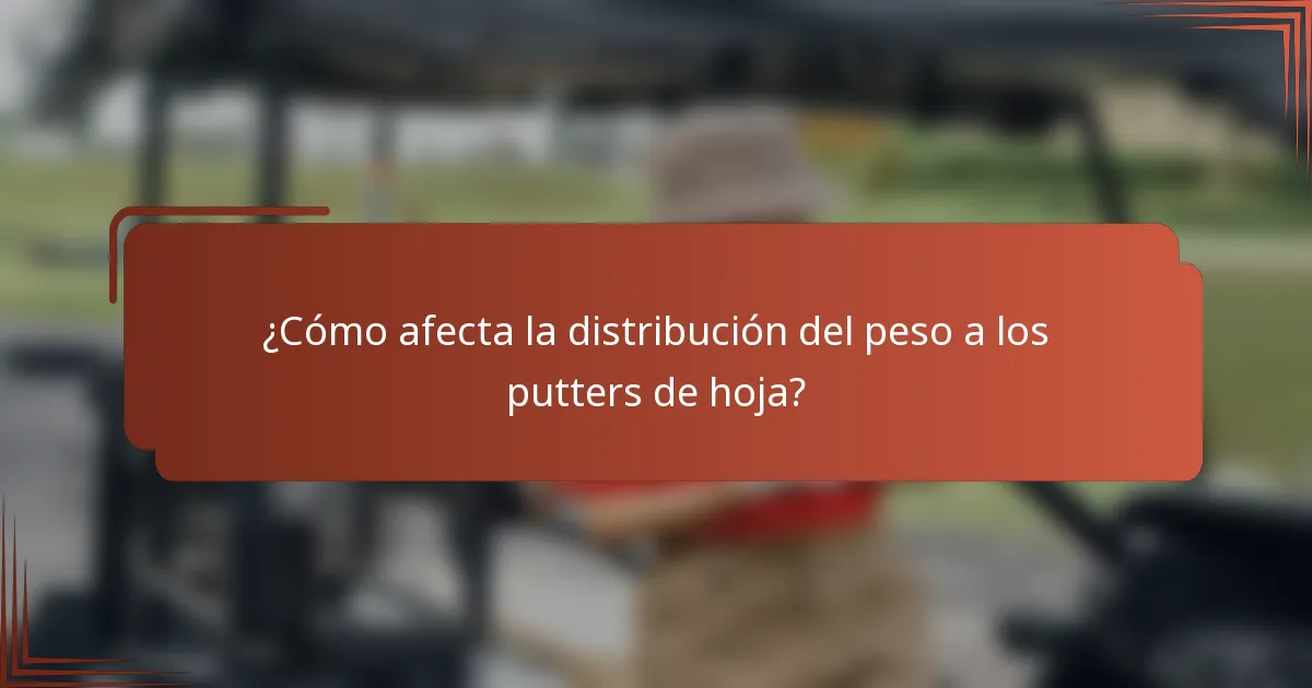 ¿Cómo afecta la distribución del peso a los putters de hoja?