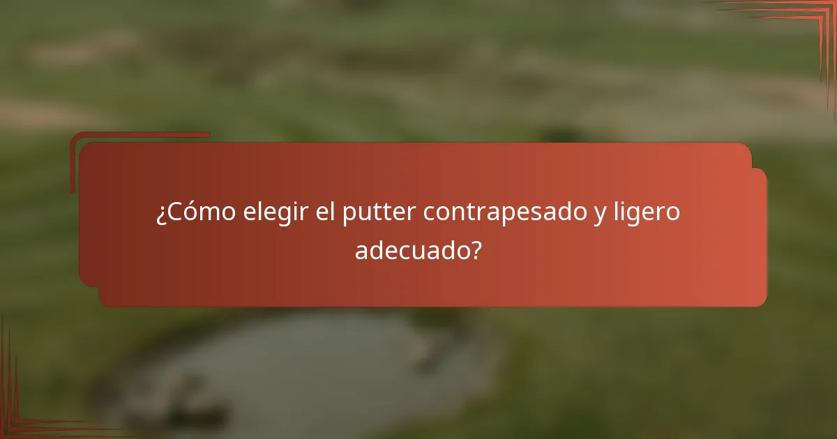 ¿Cómo elegir el putter contrapesado y ligero adecuado?