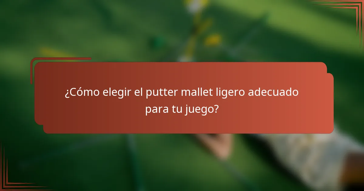 ¿Cómo elegir el putter mallet ligero adecuado para tu juego?