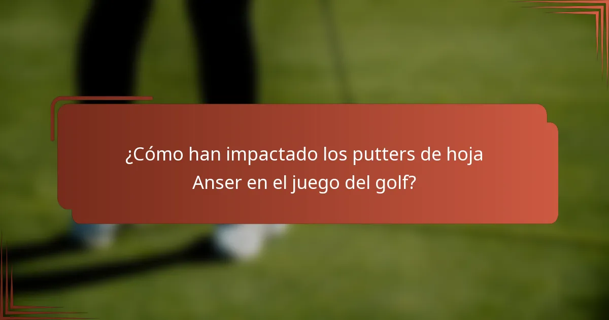 ¿Cómo han impactado los putters de hoja Anser en el juego del golf?
