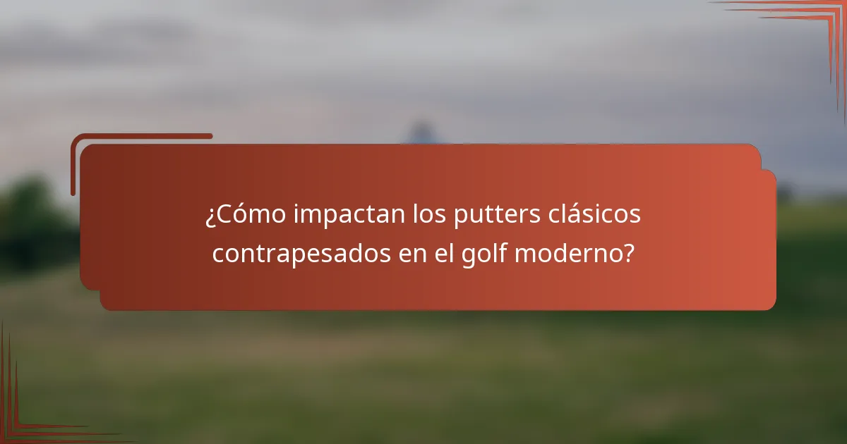 ¿Cómo impactan los putters clásicos contrapesados en el golf moderno?
