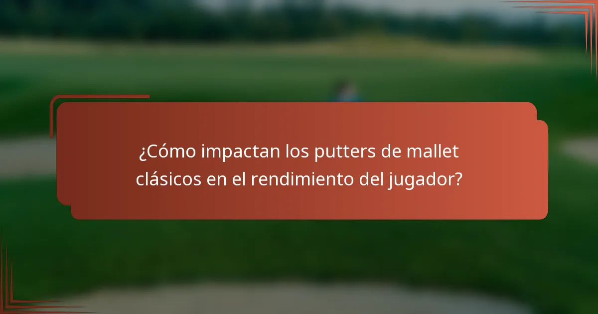 ¿Cómo impactan los putters de mallet clásicos en el rendimiento del jugador?