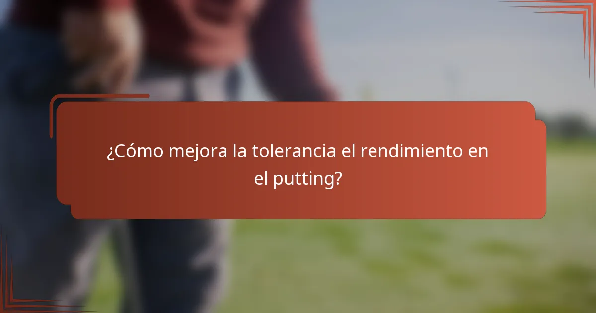 ¿Cómo mejora la tolerancia el rendimiento en el putting?
