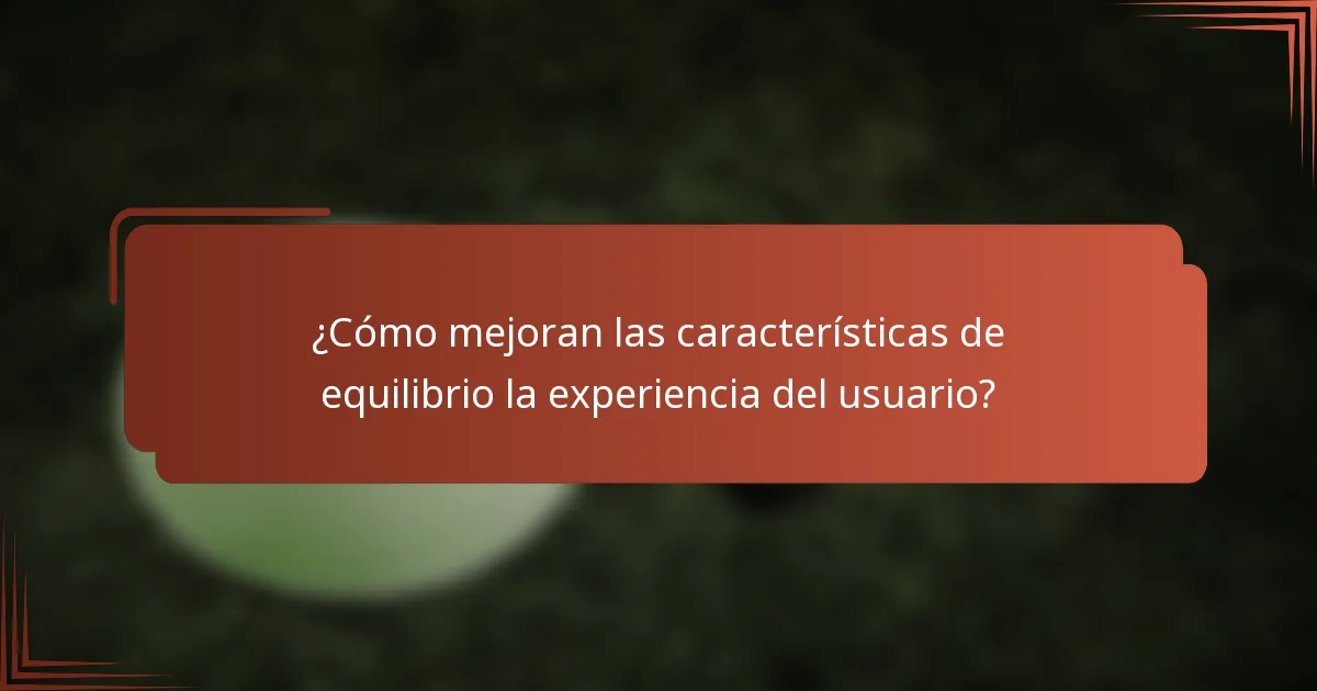 ¿Cómo mejoran las características de equilibrio la experiencia del usuario?