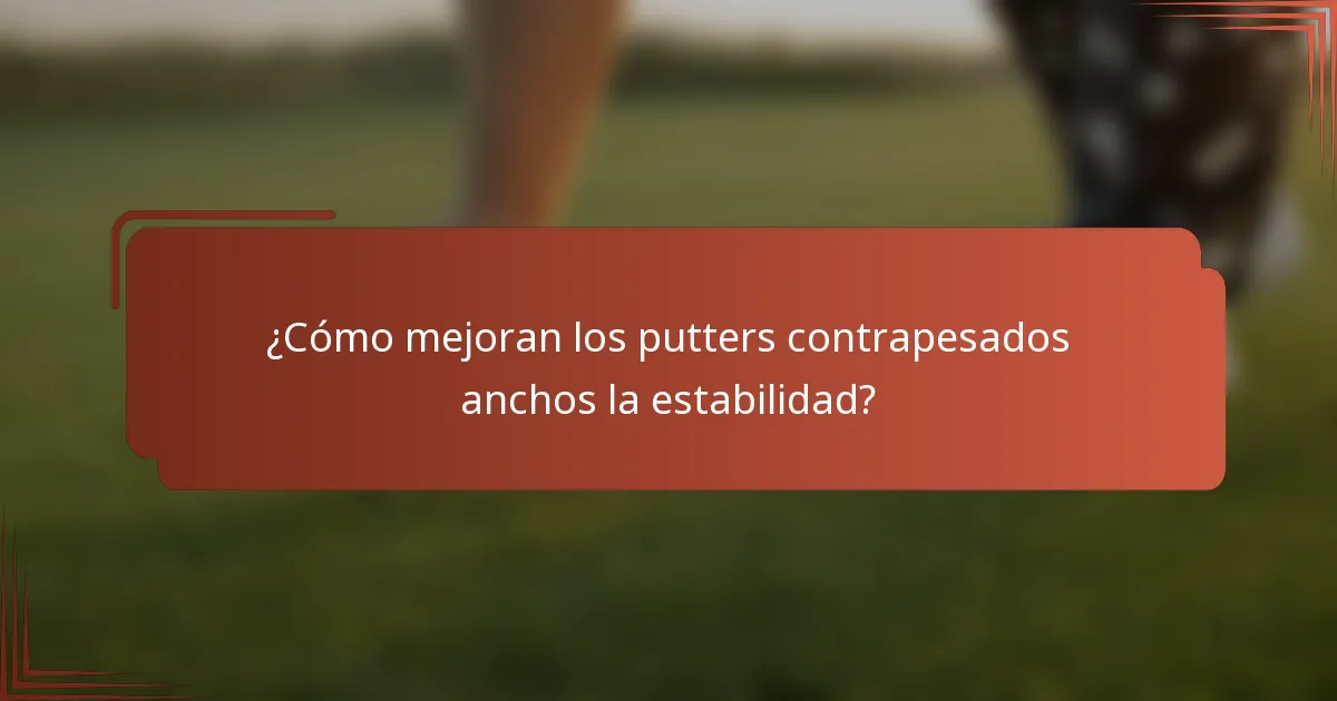 ¿Cómo mejoran los putters contrapesados anchos la estabilidad?