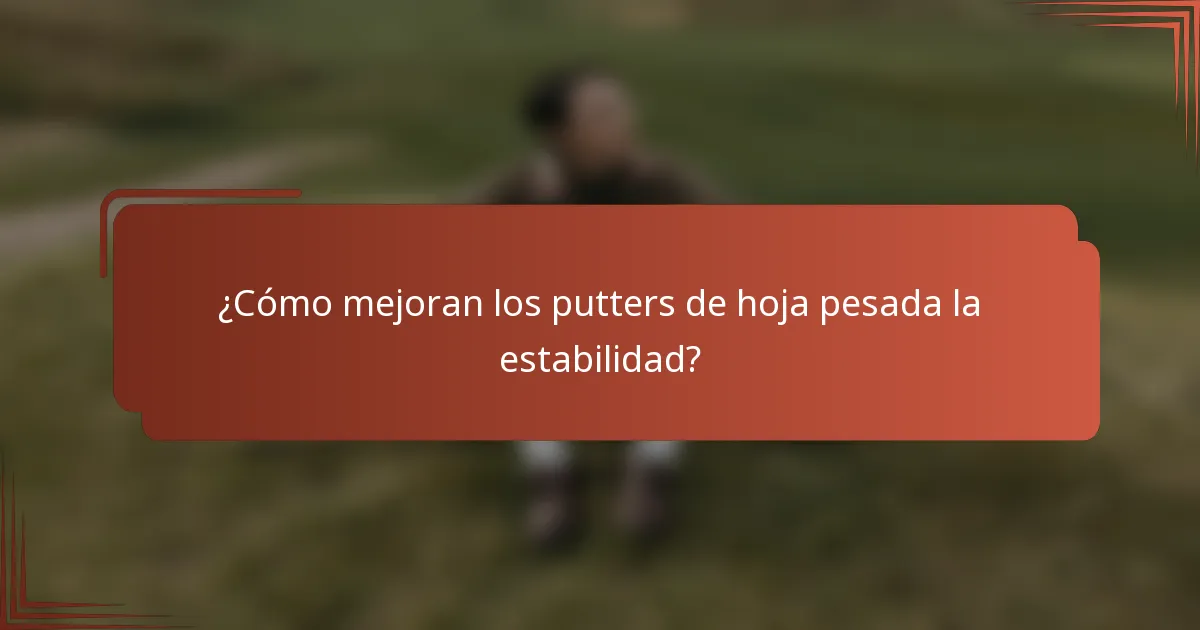 ¿Cómo mejoran los putters de hoja pesada la estabilidad?