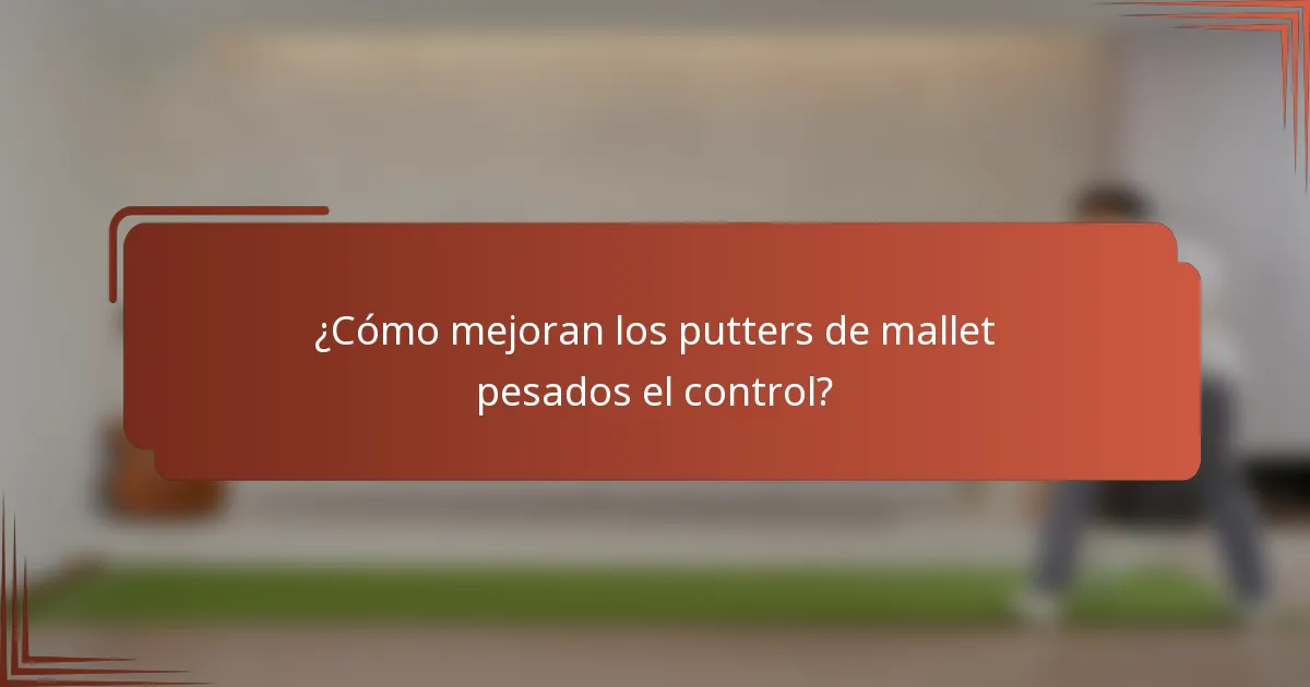 ¿Cómo mejoran los putters de mallet pesados el control?