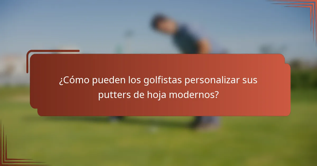 ¿Cómo pueden los golfistas personalizar sus putters de hoja modernos?