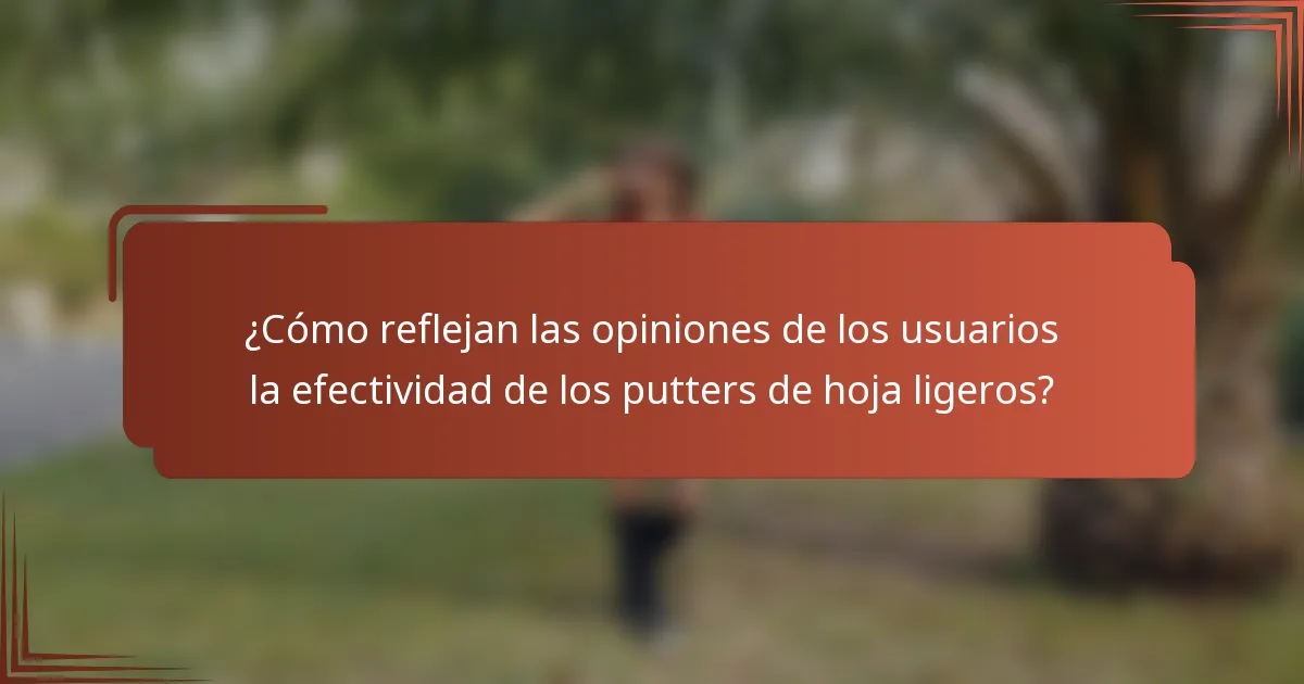 ¿Cómo reflejan las opiniones de los usuarios la efectividad de los putters de hoja ligeros?