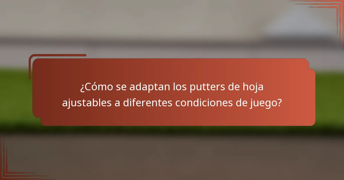 ¿Cómo se adaptan los putters de hoja ajustables a diferentes condiciones de juego?