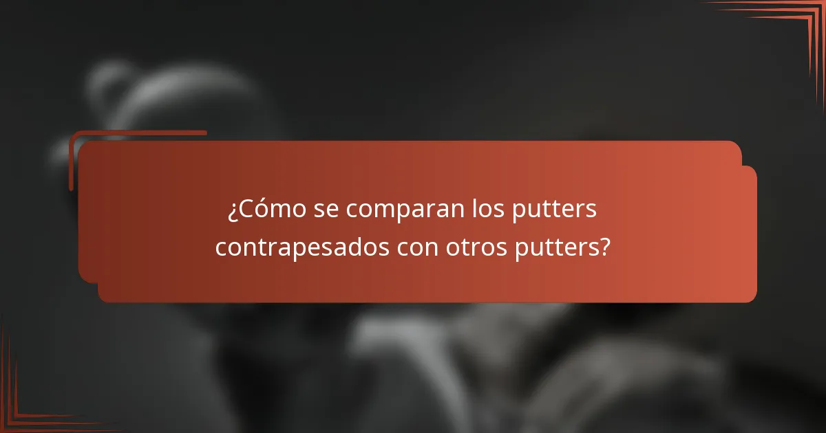 ¿Cómo se comparan los putters contrapesados con otros putters?