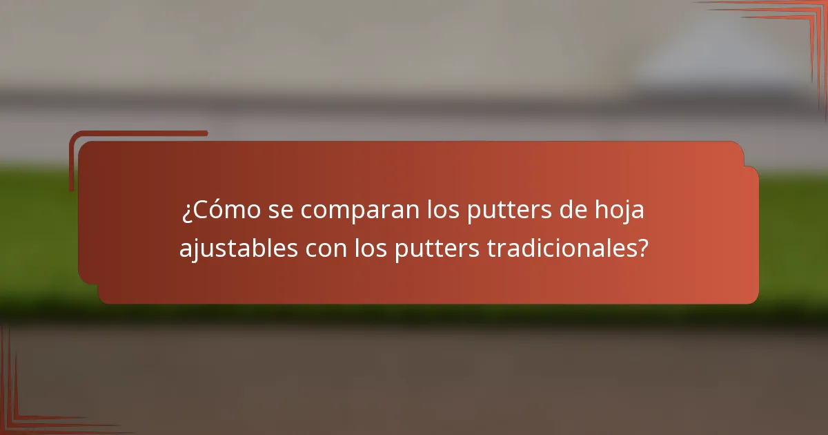 ¿Cómo se comparan los putters de hoja ajustables con los putters tradicionales?
