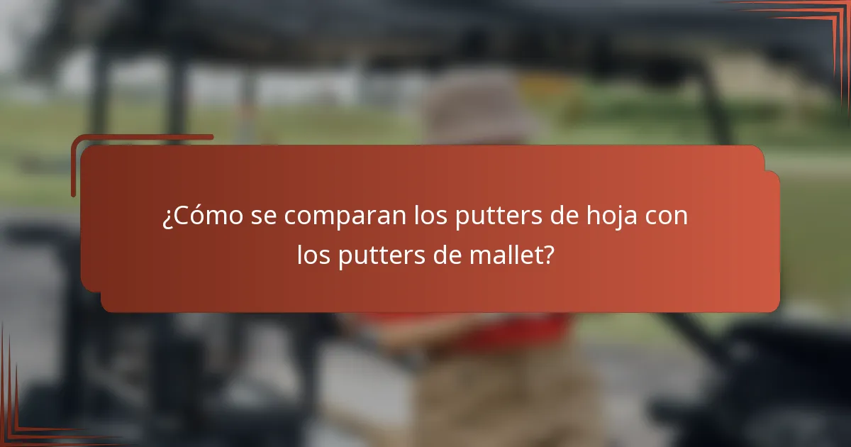 ¿Cómo se comparan los putters de hoja con los putters de mallet?