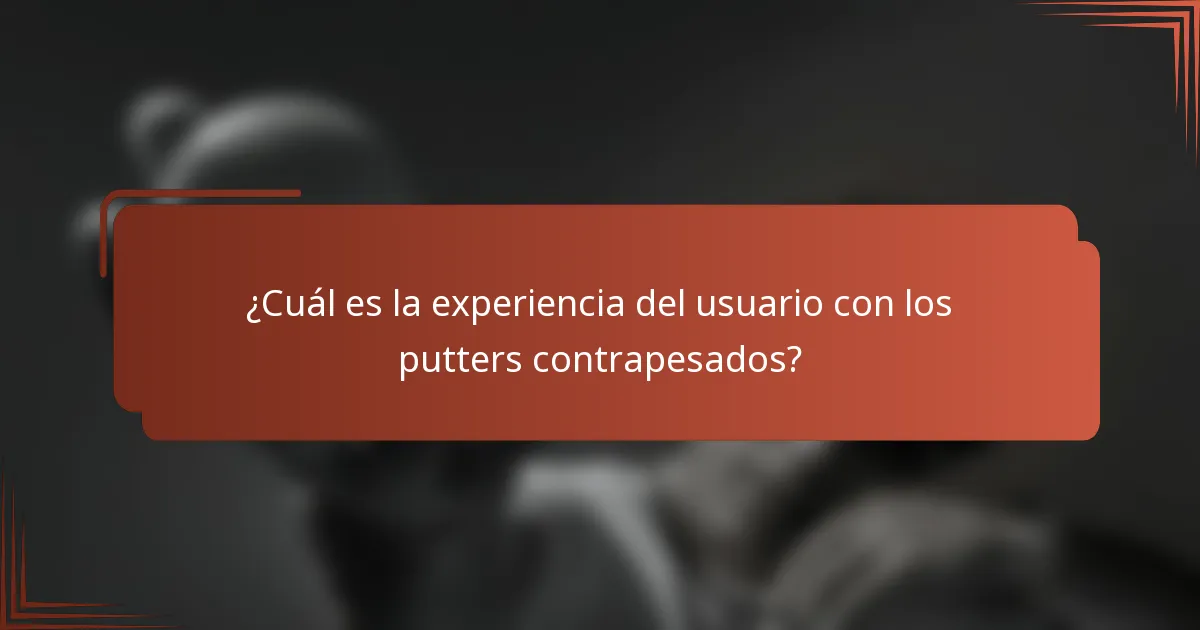 ¿Cuál es la experiencia del usuario con los putters contrapesados?
