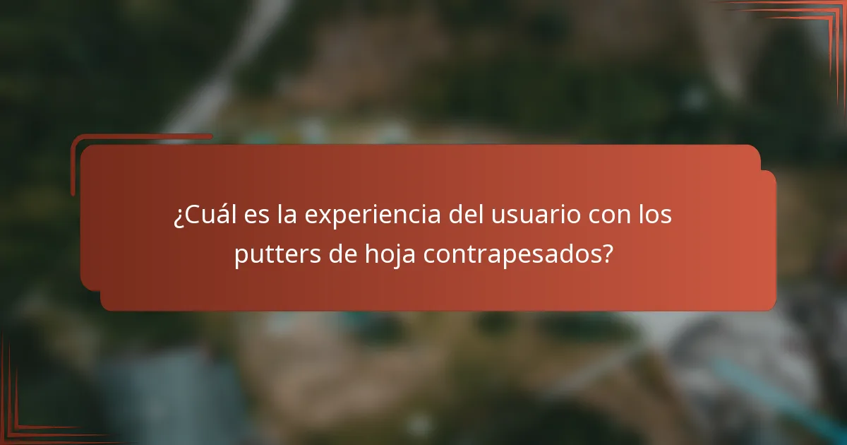 ¿Cuál es la experiencia del usuario con los putters de hoja contrapesados?
