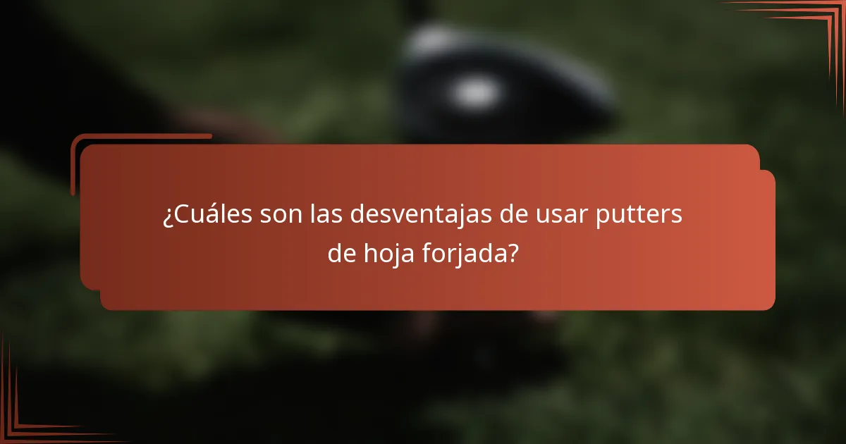 ¿Cuáles son las desventajas de usar putters de hoja forjada?