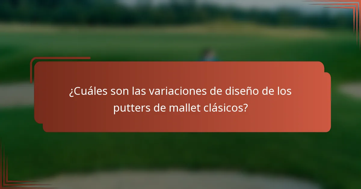 ¿Cuáles son las variaciones de diseño de los putters de mallet clásicos?