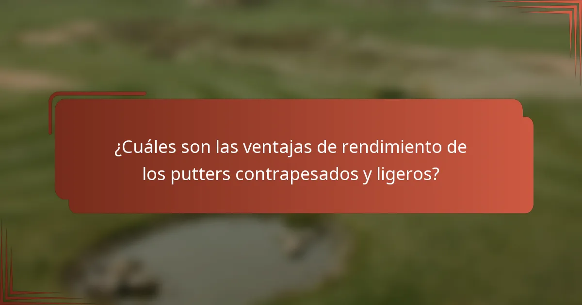 ¿Cuáles son las ventajas de rendimiento de los putters contrapesados y ligeros?
