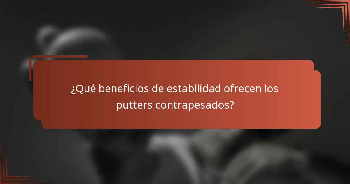 ¿Qué beneficios de estabilidad ofrecen los putters contrapesados?