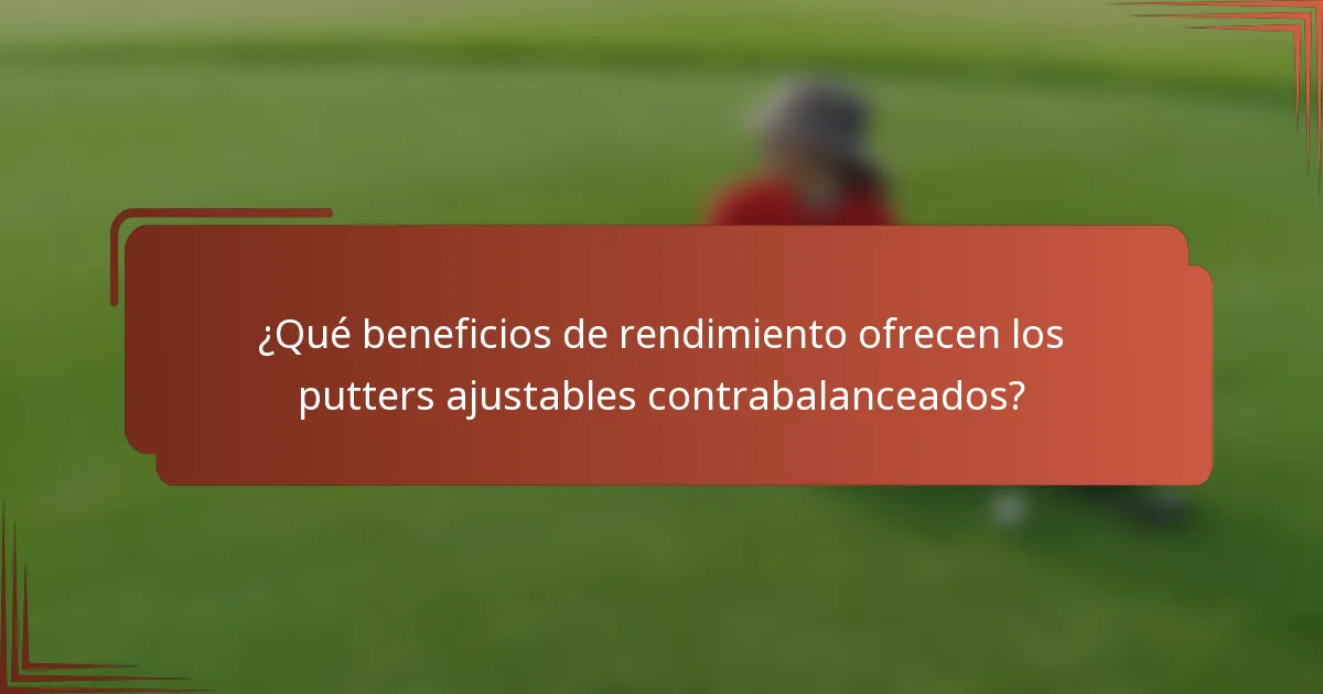 ¿Qué beneficios de rendimiento ofrecen los putters ajustables contrabalanceados?