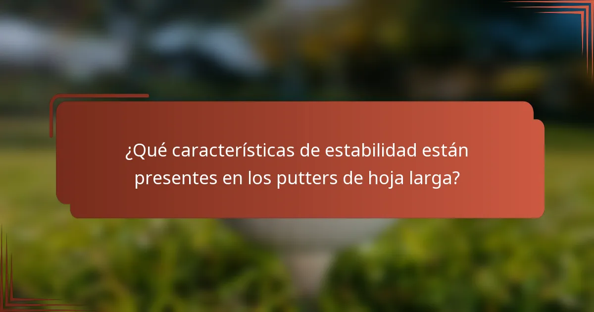 ¿Qué características de estabilidad están presentes en los putters de hoja larga?