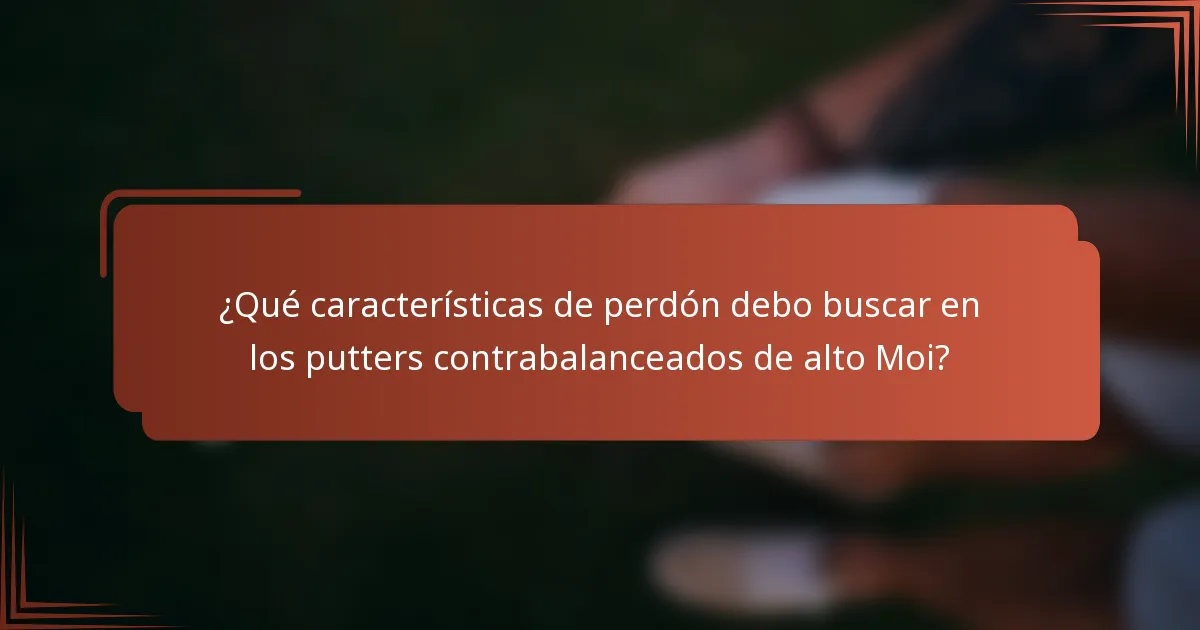 ¿Qué características de perdón debo buscar en los putters contrabalanceados de alto Moi?