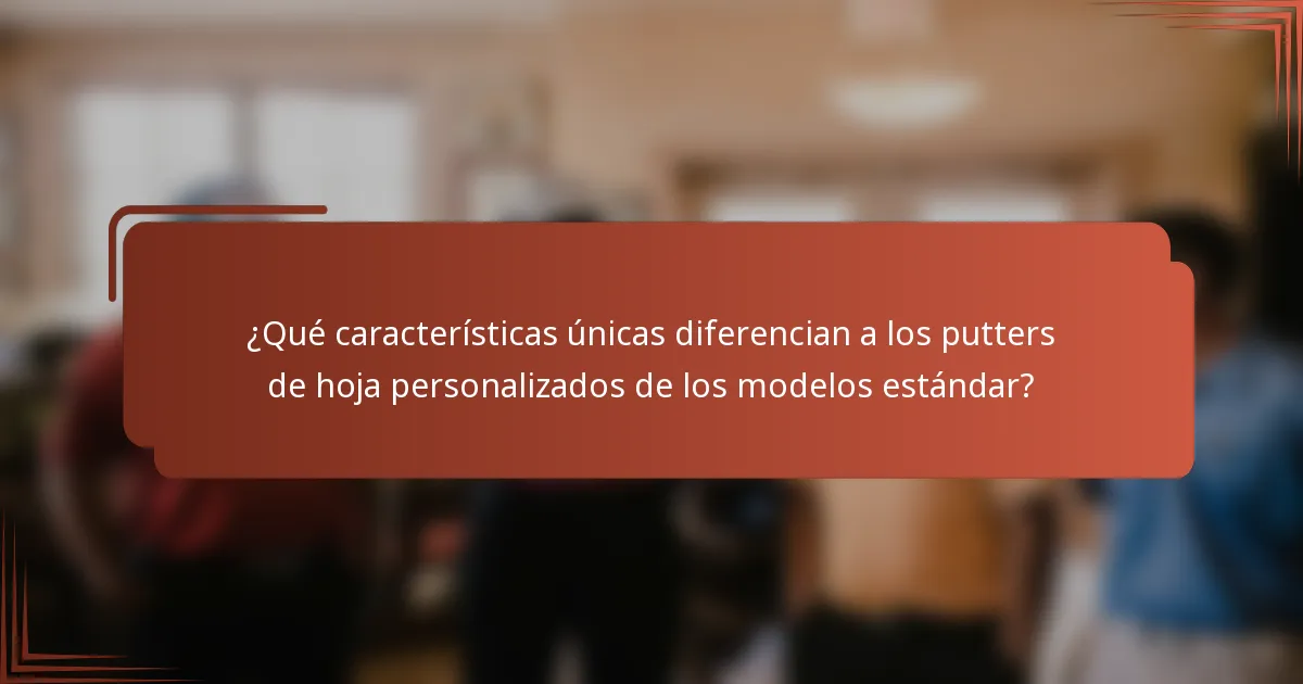 ¿Qué características únicas diferencian a los putters de hoja personalizados de los modelos estándar?