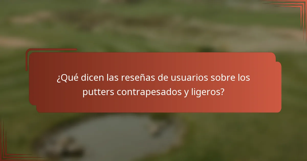 ¿Qué dicen las reseñas de usuarios sobre los putters contrapesados y ligeros?