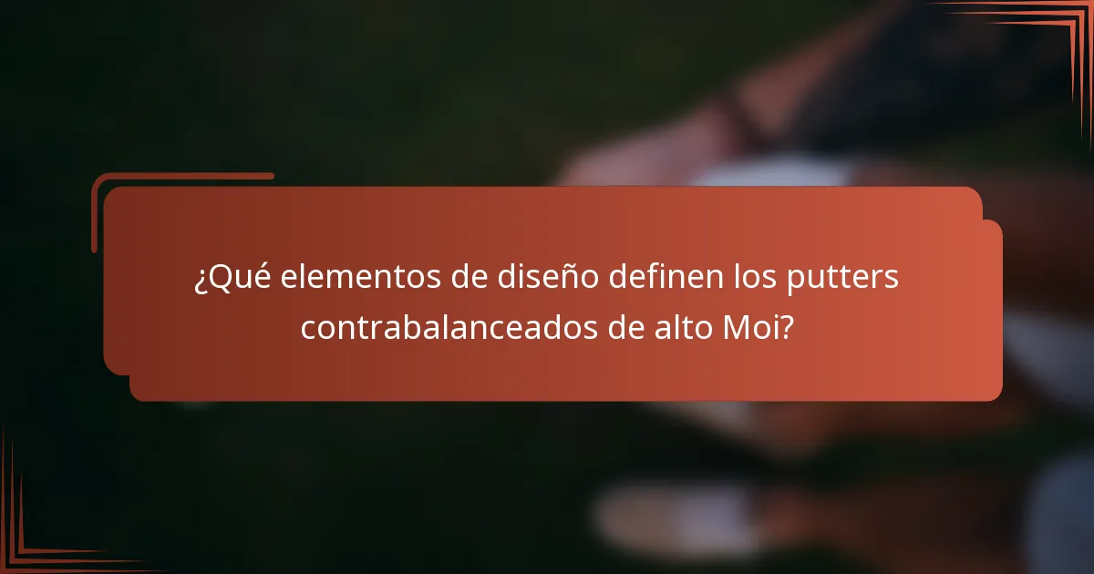 ¿Qué elementos de diseño definen los putters contrabalanceados de alto Moi?