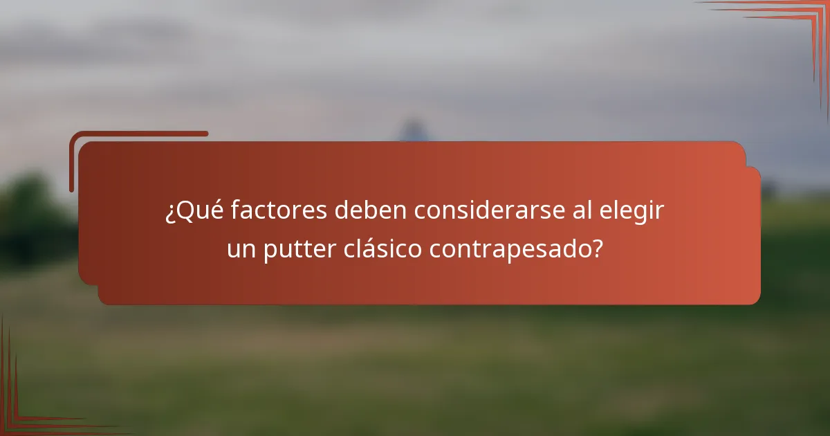 ¿Qué factores deben considerarse al elegir un putter clásico contrapesado?