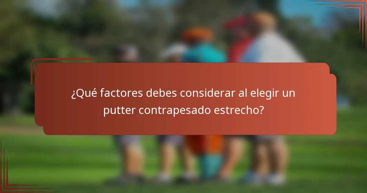 ¿Qué factores debes considerar al elegir un putter contrapesado estrecho?