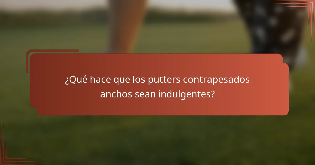 ¿Qué hace que los putters contrapesados anchos sean indulgentes?