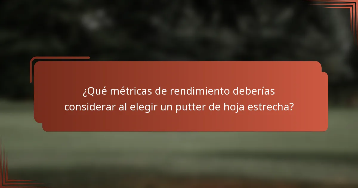 ¿Qué métricas de rendimiento deberías considerar al elegir un putter de hoja estrecha?