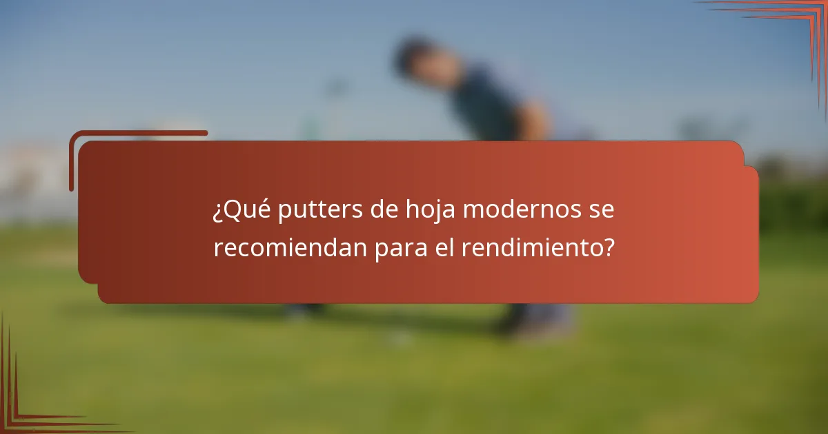 ¿Qué putters de hoja modernos se recomiendan para el rendimiento?