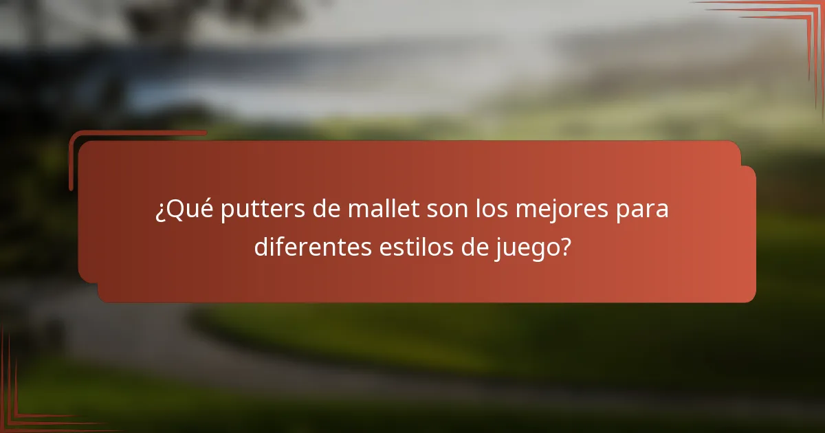 ¿Qué putters de mallet son los mejores para diferentes estilos de juego?
