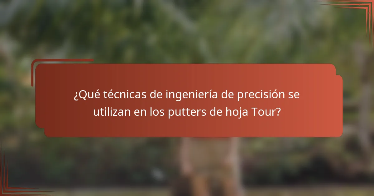 ¿Qué técnicas de ingeniería de precisión se utilizan en los putters de hoja Tour?